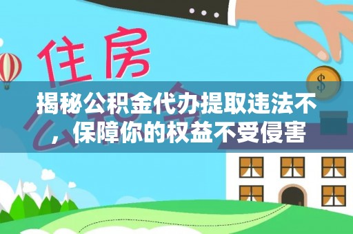 滦县揭秘公积金代办提取违法不，保障你的权益不受侵害