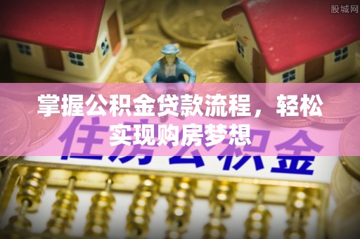 滦县掌握公积金贷款流程，轻松实现购房梦想