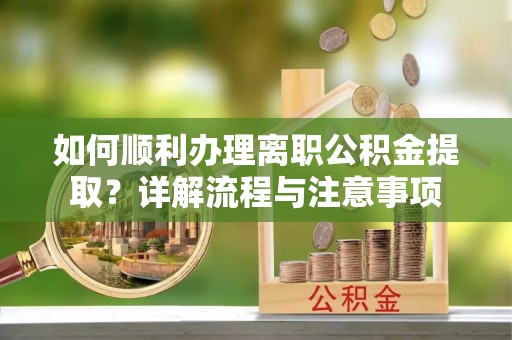 滦县如何顺利办理离职公积金提取？详解流程与注意事项