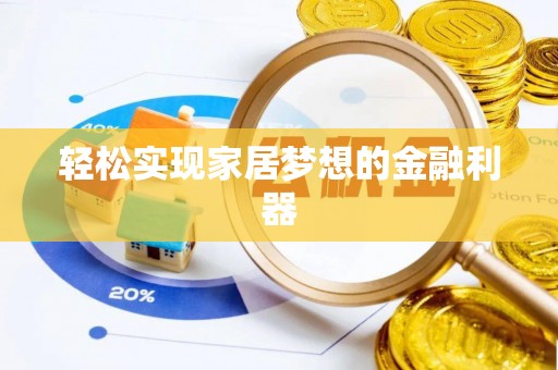 滦县轻松实现家居梦想的金融利器