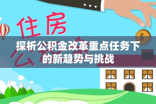 滦县探析公积金改革重点任务下的新趋势与挑战