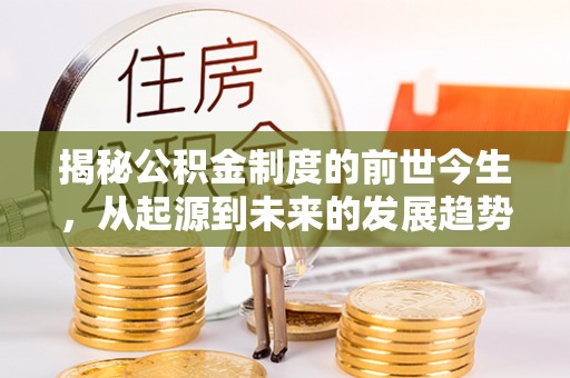 滦县揭秘公积金制度的前世今生，从起源到未来的发展趋势