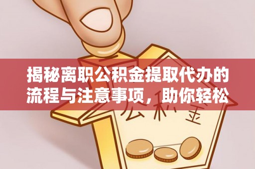 滦县揭秘离职公积金提取代办的流程与注意事项，助你轻松拿回属于你的钱！