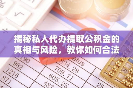 滦县揭秘私人代办提取公积金的真相与风险，教你如何合法高效操作
