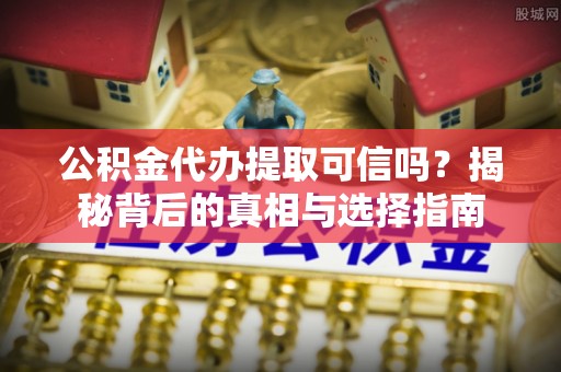 滦县公积金代办提取可信吗？揭秘背后的真相与选择指南
