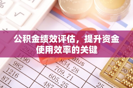 滦县公积金绩效评估，提升资金使用效率的关键