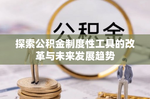 滦县探索公积金制度性工具的改革与未来发展趋势