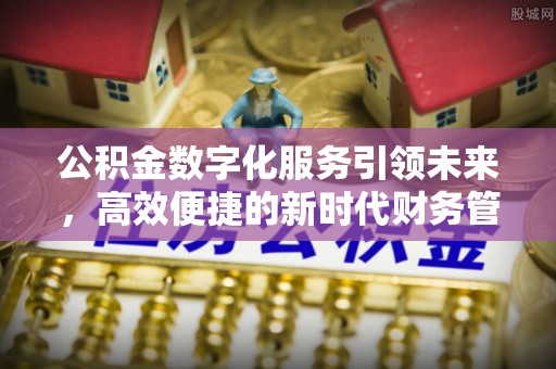 滦县公积金数字化服务引领未来，高效便捷的新时代财务管理
