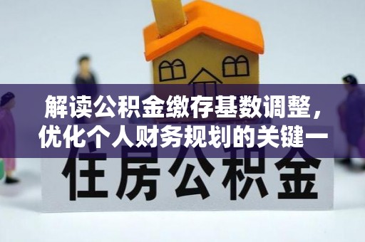 滦县解读公积金缴存基数调整，优化个人财务规划的关键一步