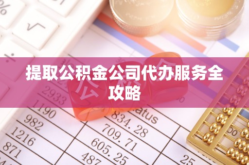 滦县提取公积金公司代办服务全攻略
