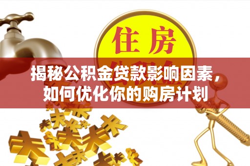 滦县揭秘公积金贷款影响因素，如何优化你的购房计划