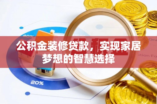 滦县公积金装修贷款，实现家居梦想的智慧选择
