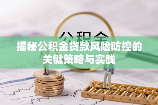 滦县揭秘公积金贷款风险防控的关键策略与实践
