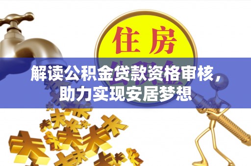 滦县解读公积金贷款资格审核，助力实现安居梦想