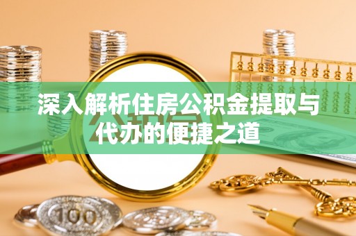 滦县深入解析住房公积金提取与代办的便捷之道