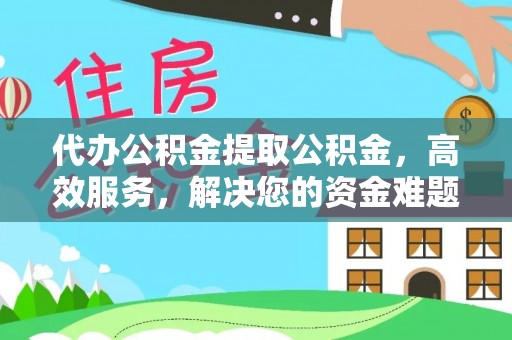 滦县代办公积金提取公积金，高效服务，解决您的资金难题
