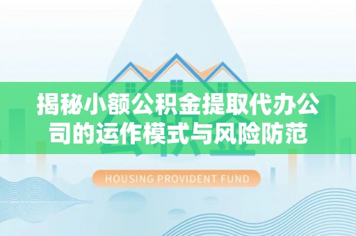 滦县揭秘小额公积金提取代办公司的运作模式与风险防范