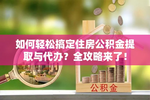 滦县如何轻松搞定住房公积金提取与代办？全攻略来了！