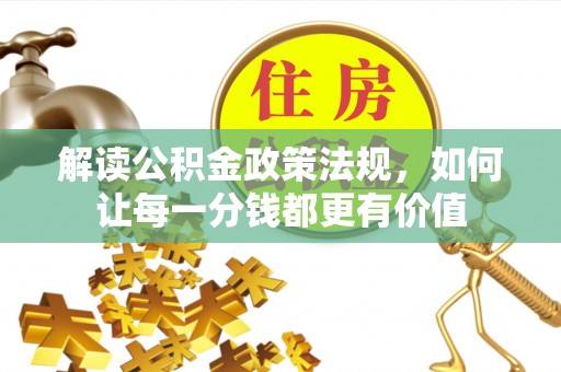 滦县解读公积金政策法规，如何让每一分钱都更有价值