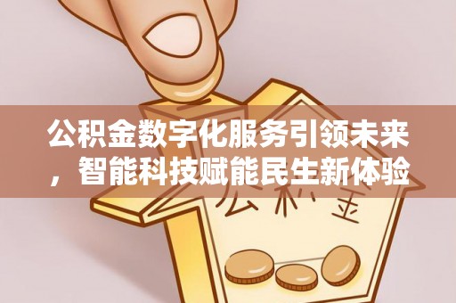 滦县公积金数字化服务引领未来，智能科技赋能民生新体验