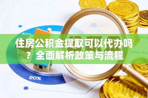 滦县住房公积金提取可以代办吗？全面解析政策与流程