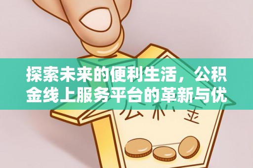 滦县探索未来的便利生活，公积金线上服务平台的革新与优势