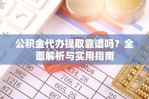 滦县公积金代办提取靠谱吗？全面解析与实用指南