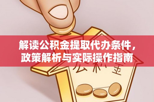 滦县解读公积金提取代办条件，政策解析与实际操作指南