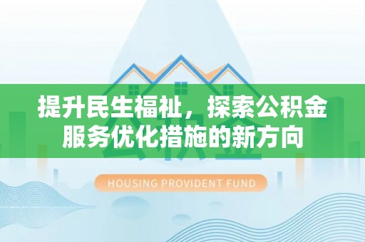 滦县提升民生福祉，探索公积金服务优化措施的新方向