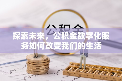 滦县探索未来，公积金数字化服务如何改变我们的生活
