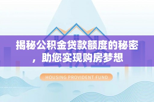 滦县揭秘公积金贷款额度的秘密，助您实现购房梦想