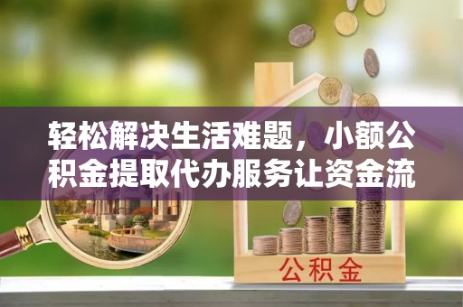 滦县轻松解决生活难题，小额公积金提取代办服务让资金流动更便捷