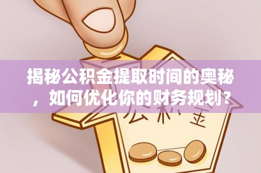 滦县揭秘公积金提取时间的奥秘，如何优化你的财务规划？