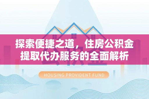 滦县探索便捷之道，住房公积金提取代办服务的全面解析