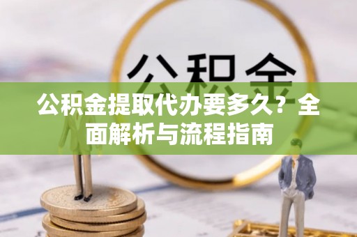 滦县公积金提取代办要多久？全面解析与流程指南