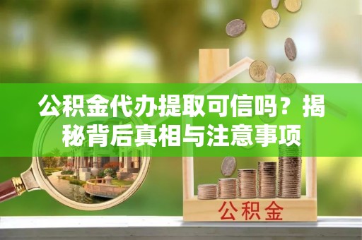 滦县公积金代办提取可信吗？揭秘背后真相与注意事项