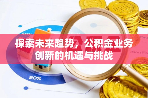 滦县探索未来趋势，公积金业务创新的机遇与挑战