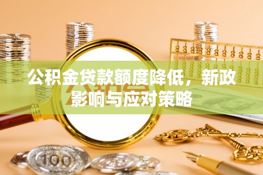 滦县公积金贷款额度降低，新政影响与应对策略