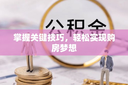 滦县掌握关键技巧，轻松实现购房梦想
