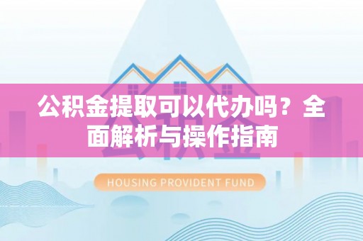 滦县公积金提取可以代办吗？全面解析与操作指南