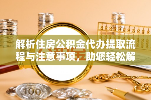 滦县解析住房公积金代办提取流程与注意事项，助您轻松解决资金难题