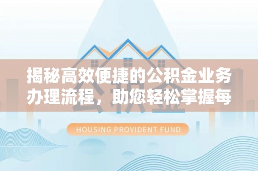 滦县揭秘高效便捷的公积金业务办理流程，助您轻松掌握每一步