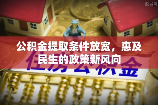 滦县公积金提取条件放宽，惠及民生的政策新风向
