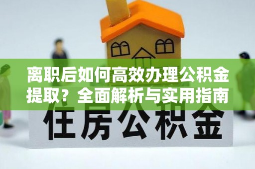 滦县离职后如何高效办理公积金提取？全面解析与实用指南
