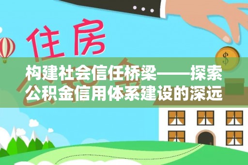 滦县构建社会信任桥梁——探索公积金信用体系建设的深远意义