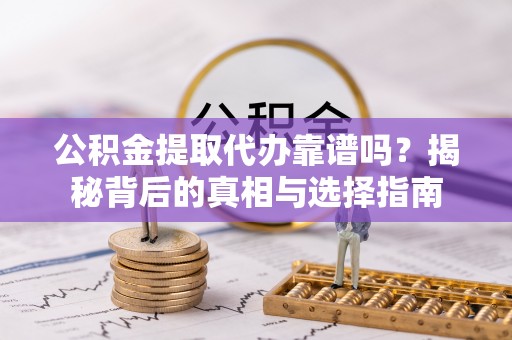 滦县公积金提取代办靠谱吗？揭秘背后的真相与选择指南