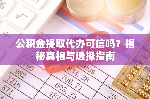滦县公积金提取代办可信吗？揭秘真相与选择指南