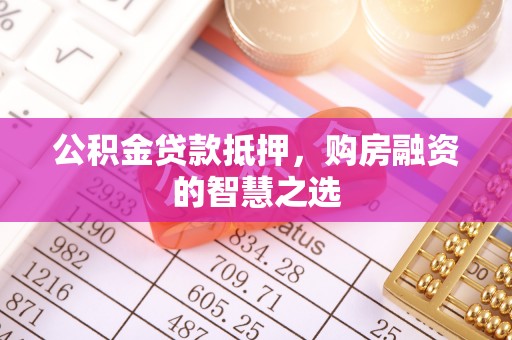 滦县公积金贷款抵押，购房融资的智慧之选