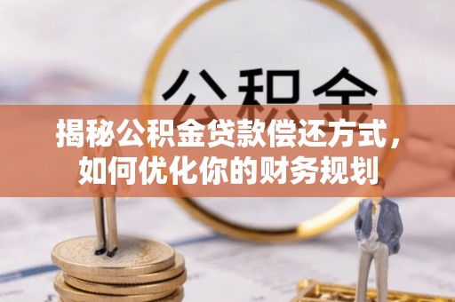 滦县揭秘公积金贷款偿还方式，如何优化你的财务规划
