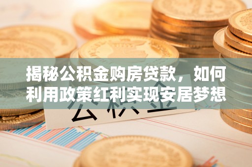 滦县揭秘公积金购房贷款，如何利用政策红利实现安居梦想